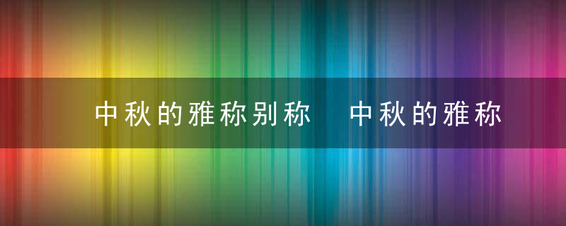 中秋的雅称别称 中秋的雅称别称是什么